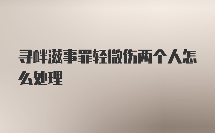 寻衅滋事罪轻微伤两个人怎么处理