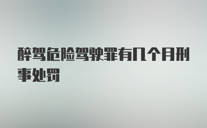 醉驾危险驾驶罪有几个月刑事处罚