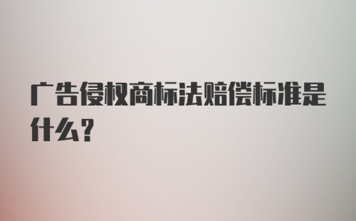 广告侵权商标法赔偿标准是什么？