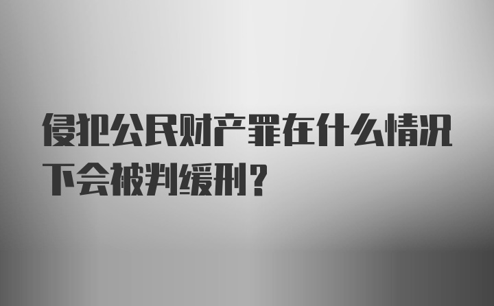 侵犯公民财产罪在什么情况下会被判缓刑？