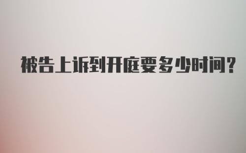 被告上诉到开庭要多少时间？