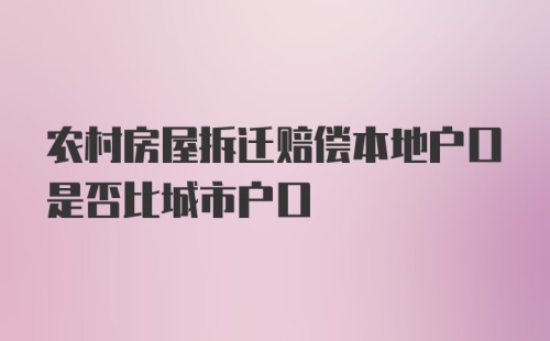 农村房屋拆迁赔偿本地户口是否比城市户口