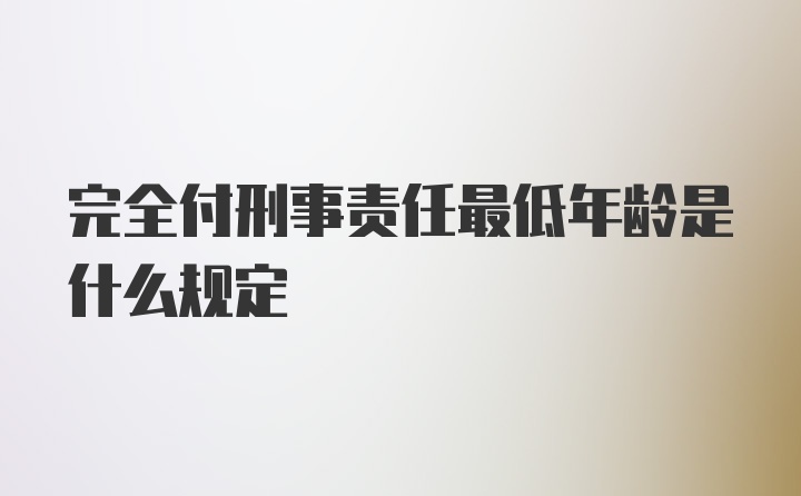 完全付刑事责任最低年龄是什么规定