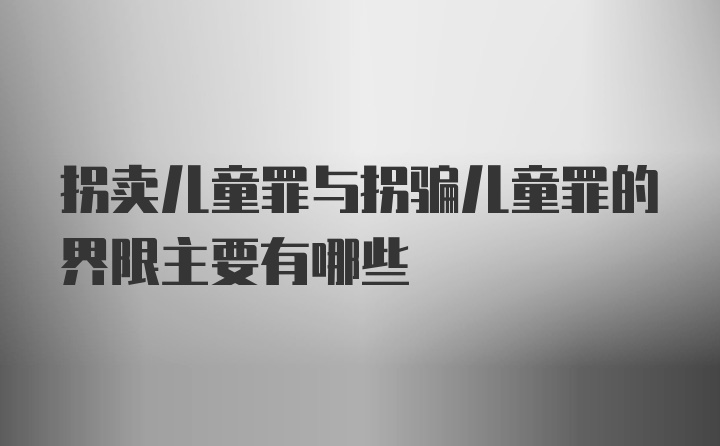 拐卖儿童罪与拐骗儿童罪的界限主要有哪些