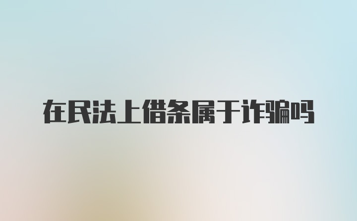 在民法上借条属于诈骗吗