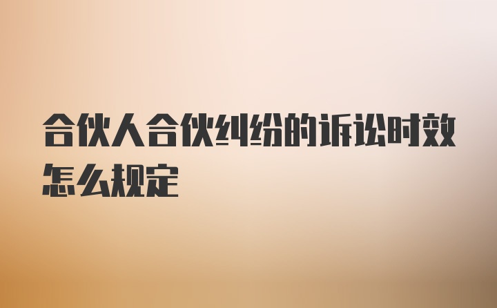 合伙人合伙纠纷的诉讼时效怎么规定