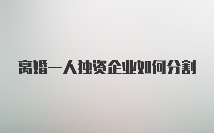 离婚一人独资企业如何分割