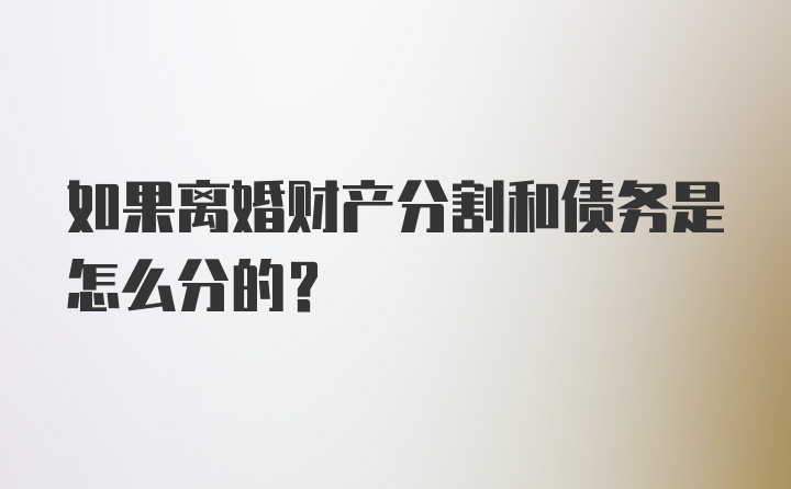 如果离婚财产分割和债务是怎么分的？