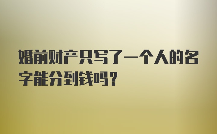 婚前财产只写了一个人的名字能分到钱吗？