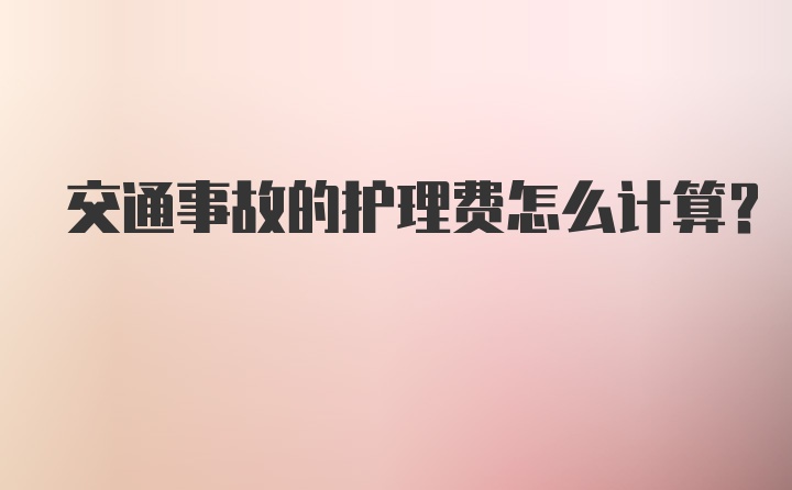 交通事故的护理费怎么计算？