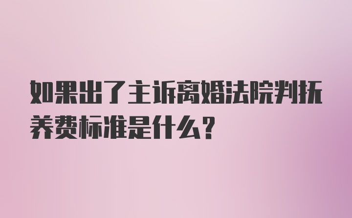 如果出了主诉离婚法院判抚养费标准是什么？