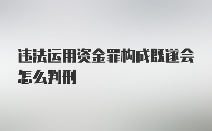 违法运用资金罪构成既遂会怎么判刑