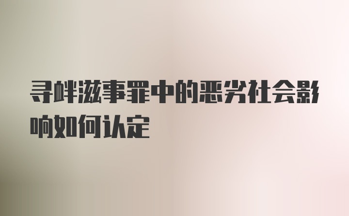 寻衅滋事罪中的恶劣社会影响如何认定