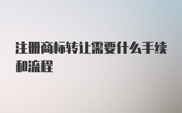 注册商标转让需要什么手续和流程