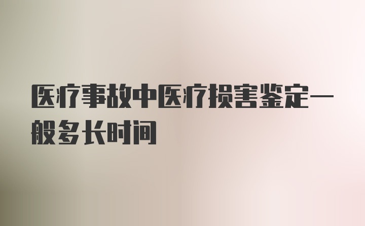 医疗事故中医疗损害鉴定一般多长时间