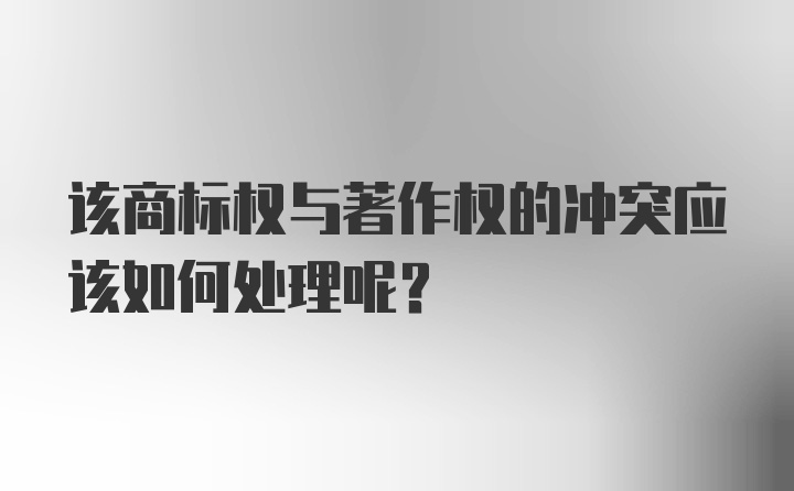 该商标权与著作权的冲突应该如何处理呢？