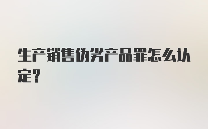 生产销售伪劣产品罪怎么认定?
