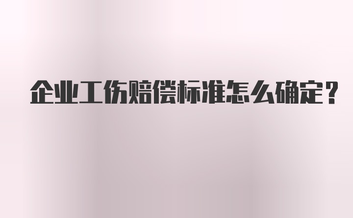 企业工伤赔偿标准怎么确定？