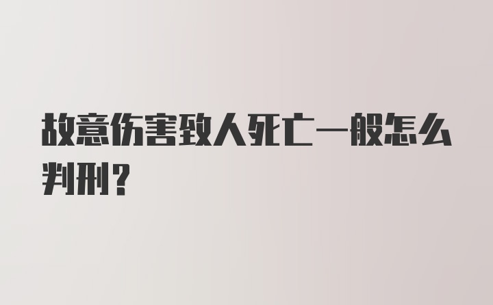 故意伤害致人死亡一般怎么判刑?