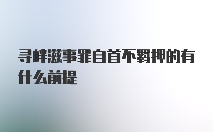 寻衅滋事罪自首不羁押的有什么前提