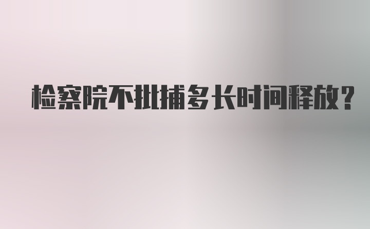 检察院不批捕多长时间释放？