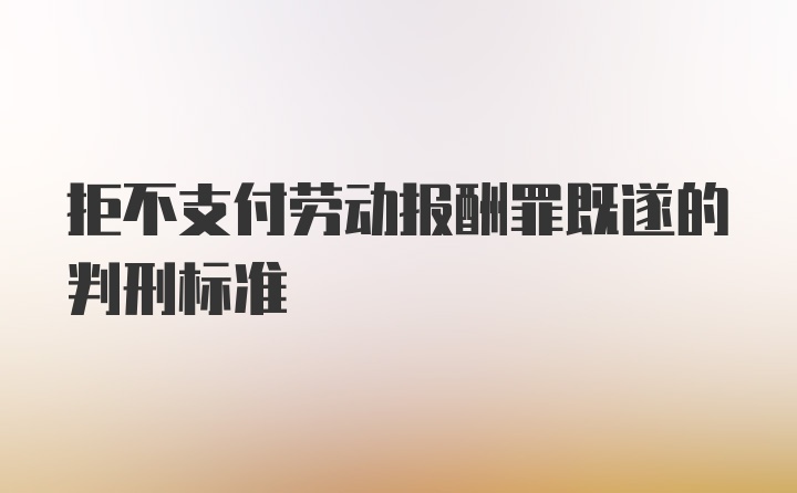 拒不支付劳动报酬罪既遂的判刑标准