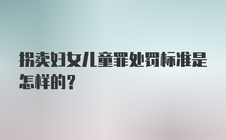 拐卖妇女儿童罪处罚标准是怎样的？