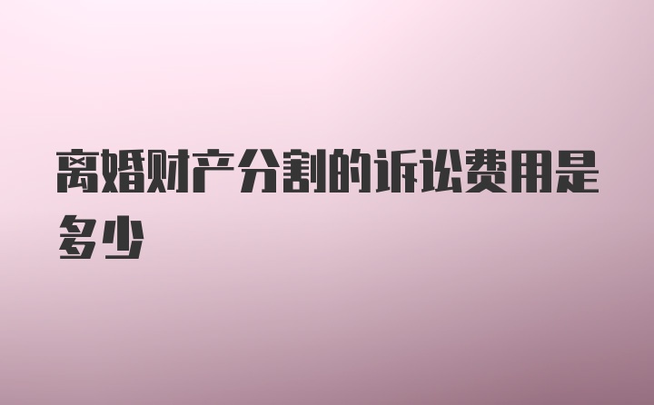 离婚财产分割的诉讼费用是多少