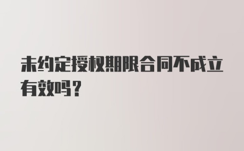 未约定授权期限合同不成立有效吗?