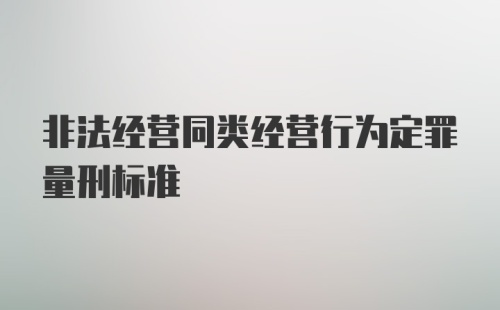 非法经营同类经营行为定罪量刑标准