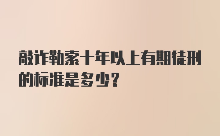 敲诈勒索十年以上有期徒刑的标准是多少？