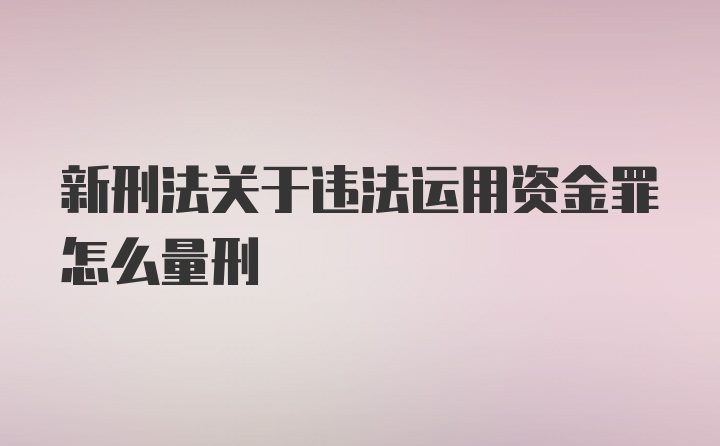 新刑法关于违法运用资金罪怎么量刑