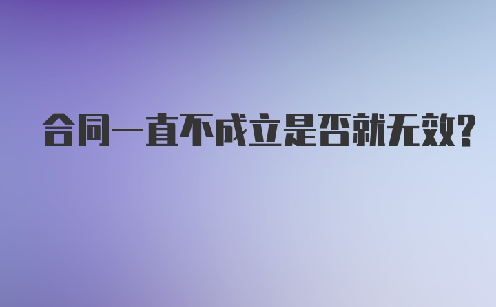 合同一直不成立是否就无效？