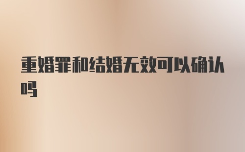 重婚罪和结婚无效可以确认吗