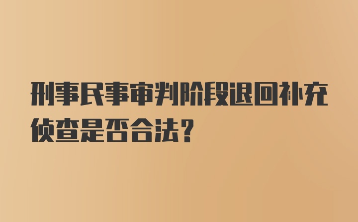 刑事民事审判阶段退回补充侦查是否合法？