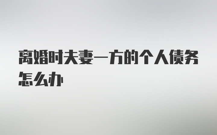 离婚时夫妻一方的个人债务怎么办