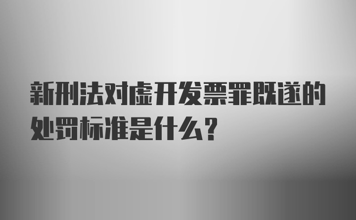 新刑法对虚开发票罪既遂的处罚标准是什么？