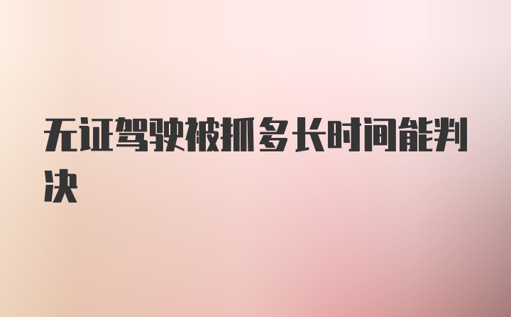 无证驾驶被抓多长时间能判决