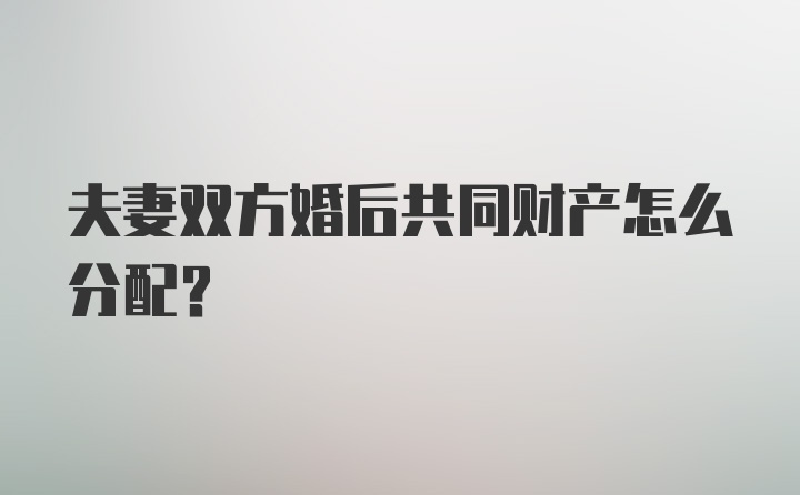 夫妻双方婚后共同财产怎么分配？