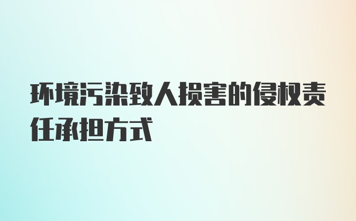 环境污染致人损害的侵权责任承担方式