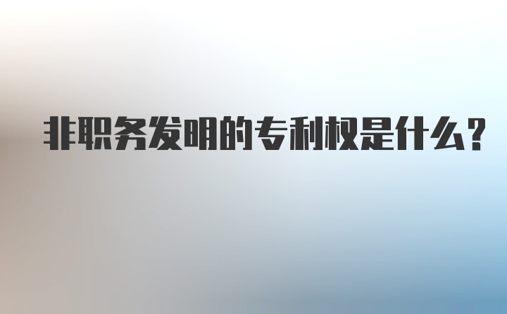 非职务发明的专利权是什么?