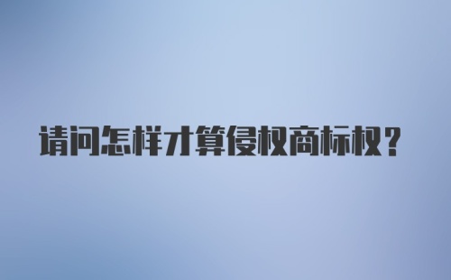 请问怎样才算侵权商标权？