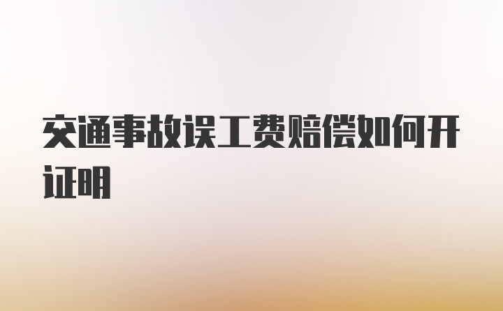 交通事故误工费赔偿如何开证明