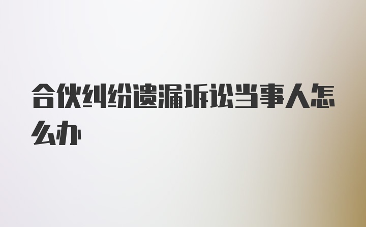 合伙纠纷遗漏诉讼当事人怎么办