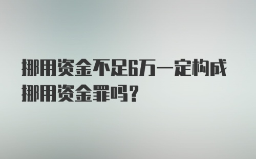 挪用资金不足6万一定构成挪用资金罪吗？