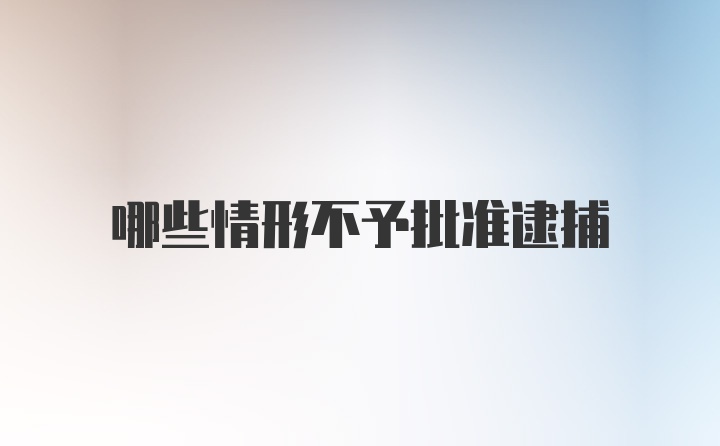 哪些情形不予批准逮捕