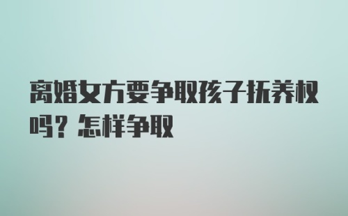 离婚女方要争取孩子抚养权吗？怎样争取