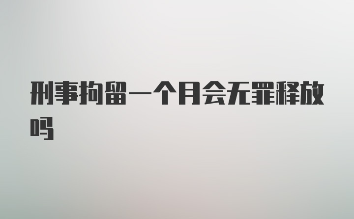 刑事拘留一个月会无罪释放吗