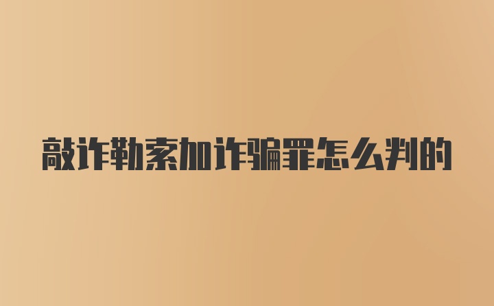 敲诈勒索加诈骗罪怎么判的