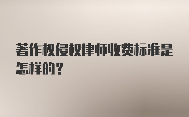 著作权侵权律师收费标准是怎样的？